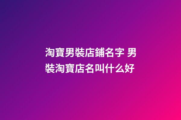 淘寶男裝店鋪名字 男裝淘寶店名叫什么好-第1張-店鋪起名-玄機派